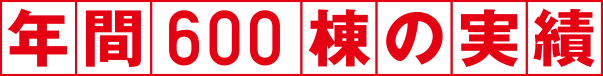 年間600棟の実績。直接契約。責任施工。業者への丸投げは一切いたしません。